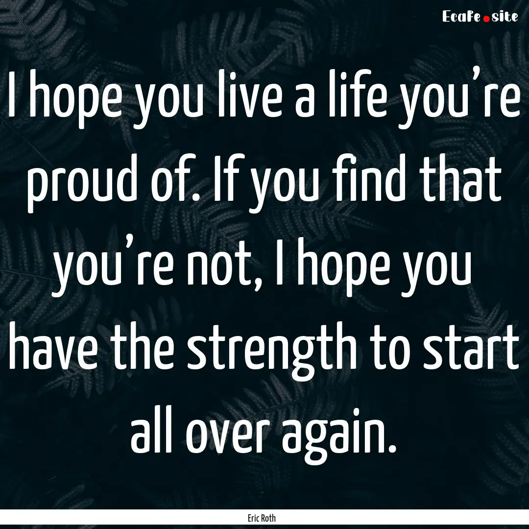 I hope you live a life you’re proud of..... : Quote by Eric Roth