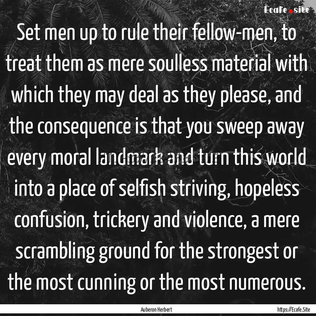 Set men up to rule their fellow-men, to treat.... : Quote by Auberon Herbert