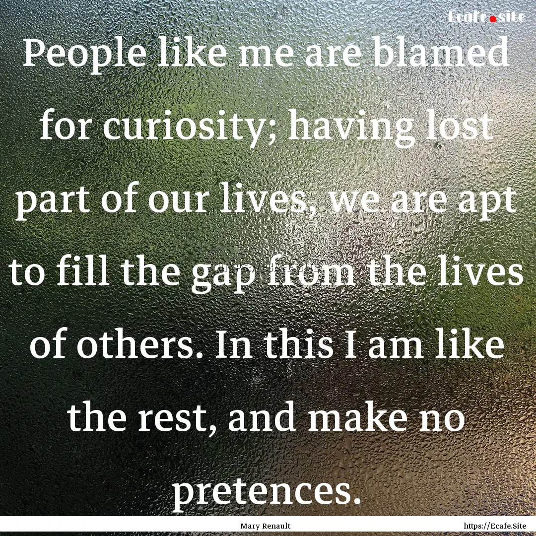 People like me are blamed for curiosity;.... : Quote by Mary Renault