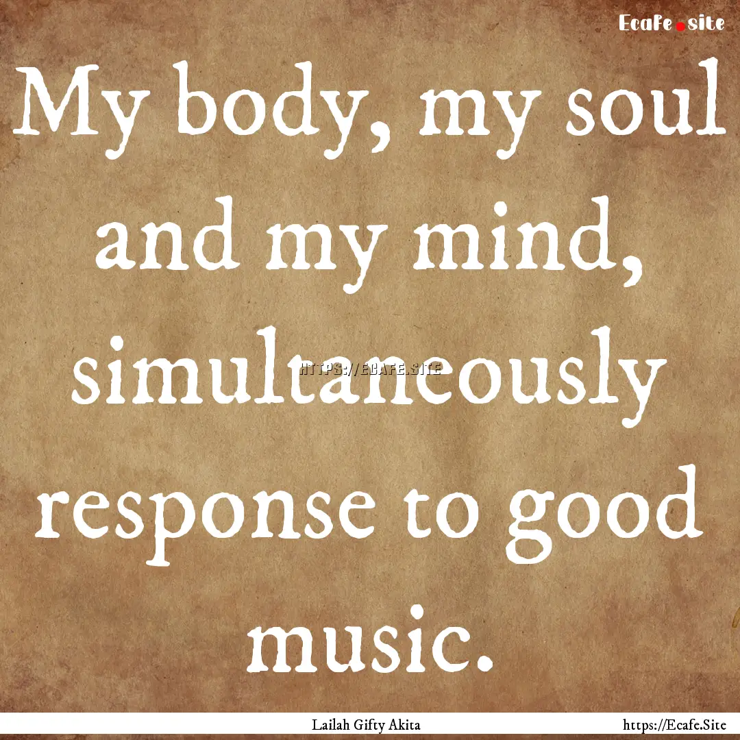 My body, my soul and my mind, simultaneously.... : Quote by Lailah Gifty Akita