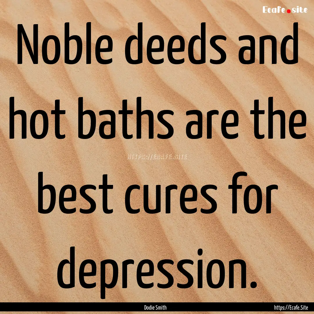 Noble deeds and hot baths are the best cures.... : Quote by Dodie Smith