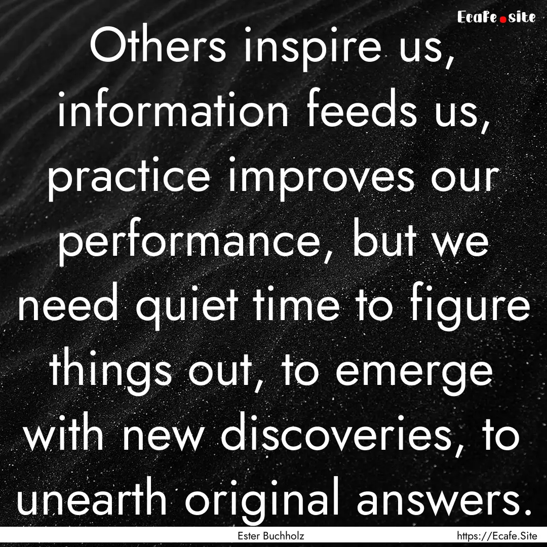 Others inspire us, information feeds us,.... : Quote by Ester Buchholz