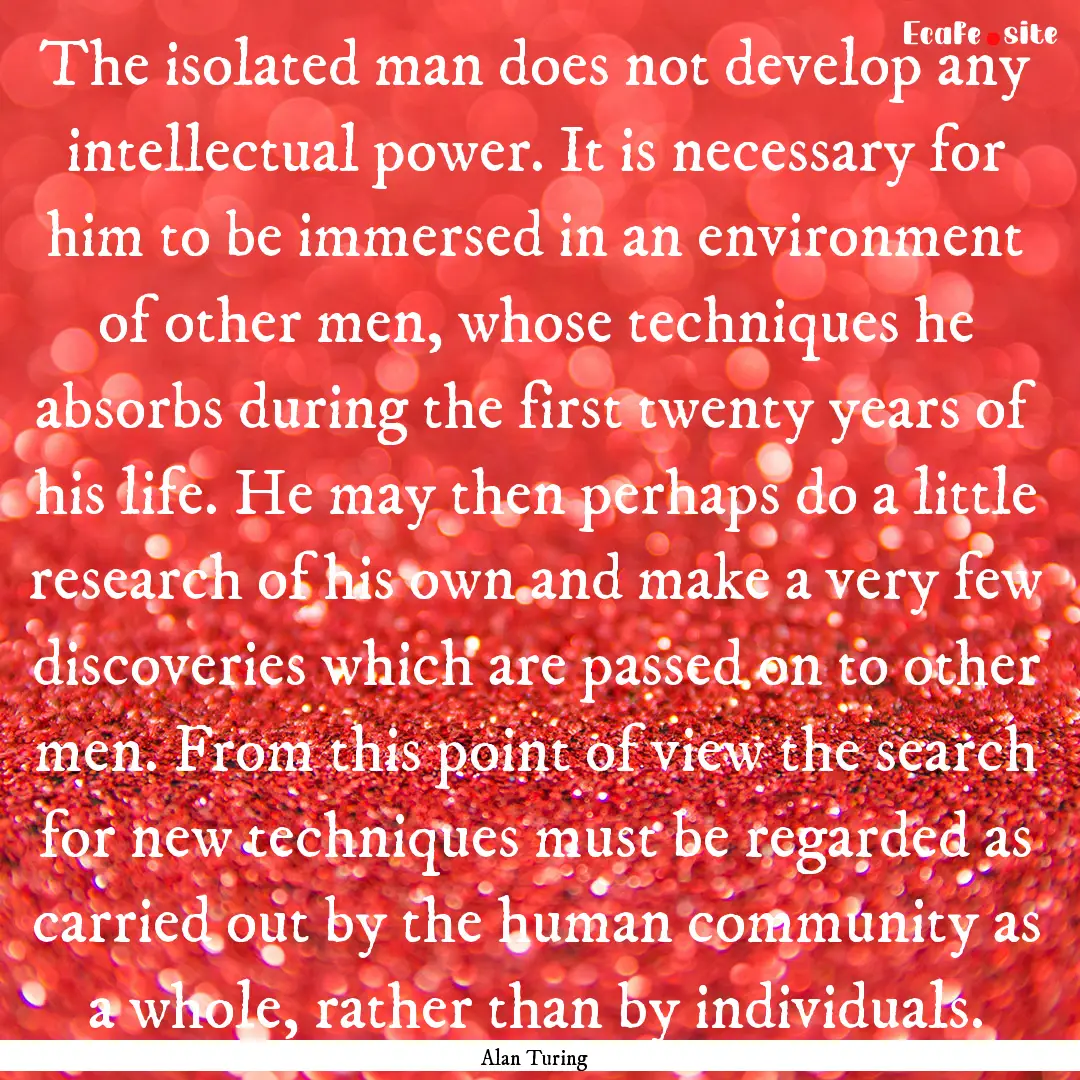 The isolated man does not develop any intellectual.... : Quote by Alan Turing