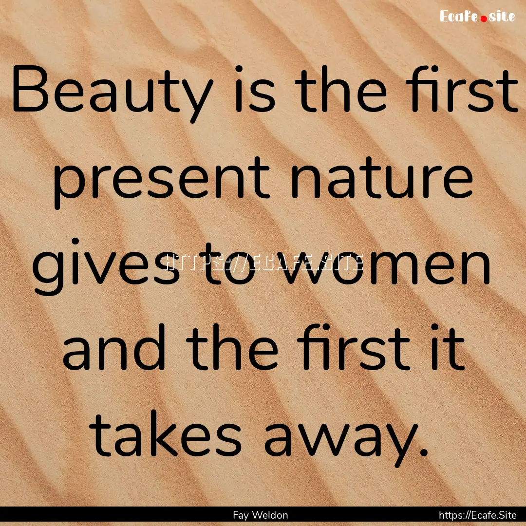 Beauty is the first present nature gives.... : Quote by Fay Weldon