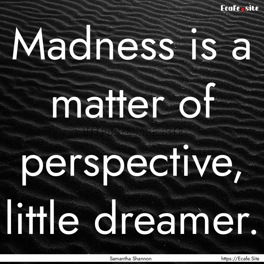 Madness is a matter of perspective, little.... : Quote by Samantha Shannon