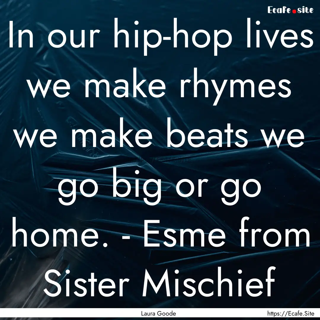 In our hip-hop lives we make rhymes we make.... : Quote by Laura Goode