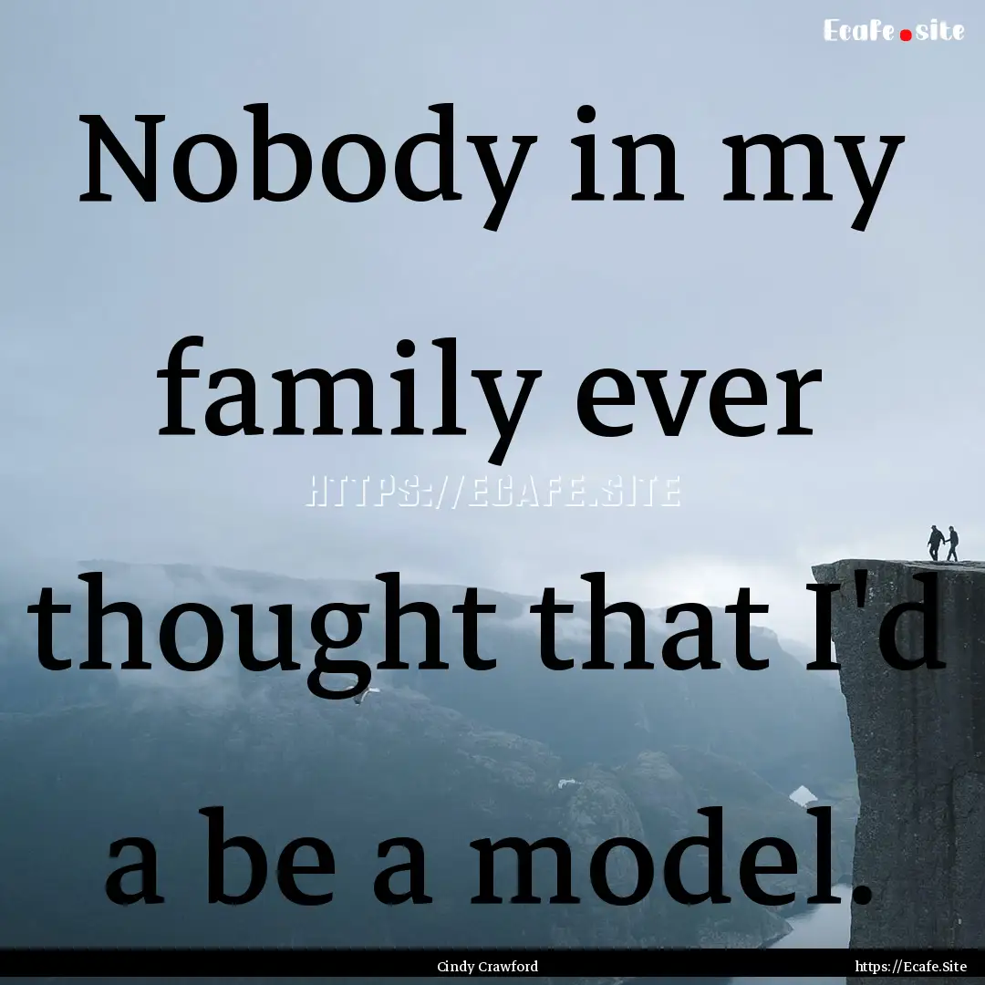 Nobody in my family ever thought that I'd.... : Quote by Cindy Crawford