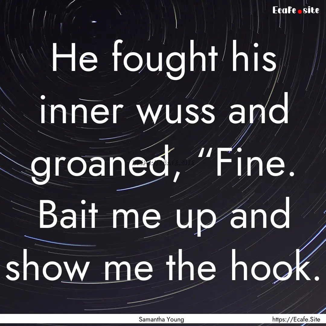 He fought his inner wuss and groaned, “Fine..... : Quote by Samantha Young