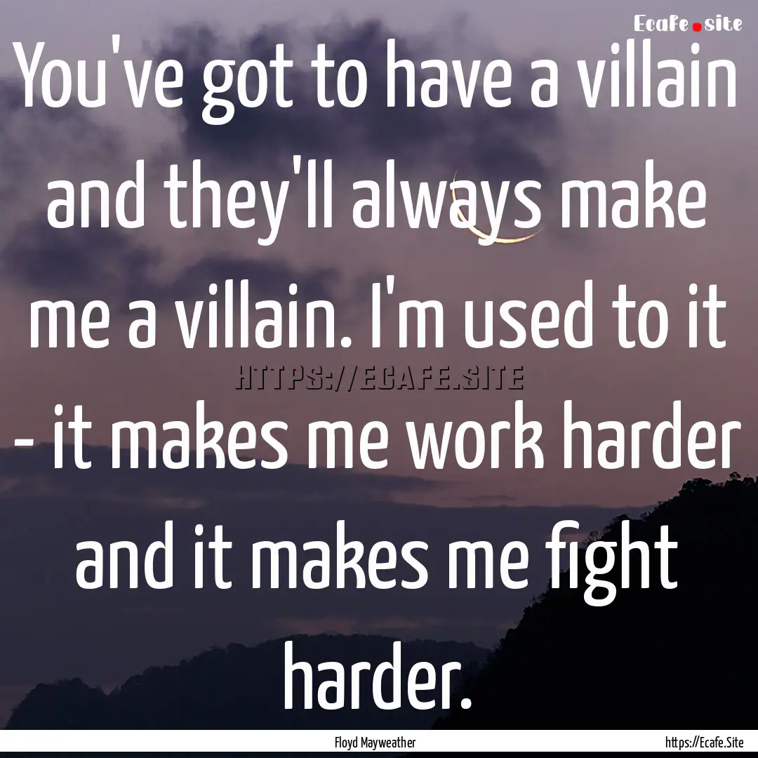 You've got to have a villain and they'll.... : Quote by Floyd Mayweather