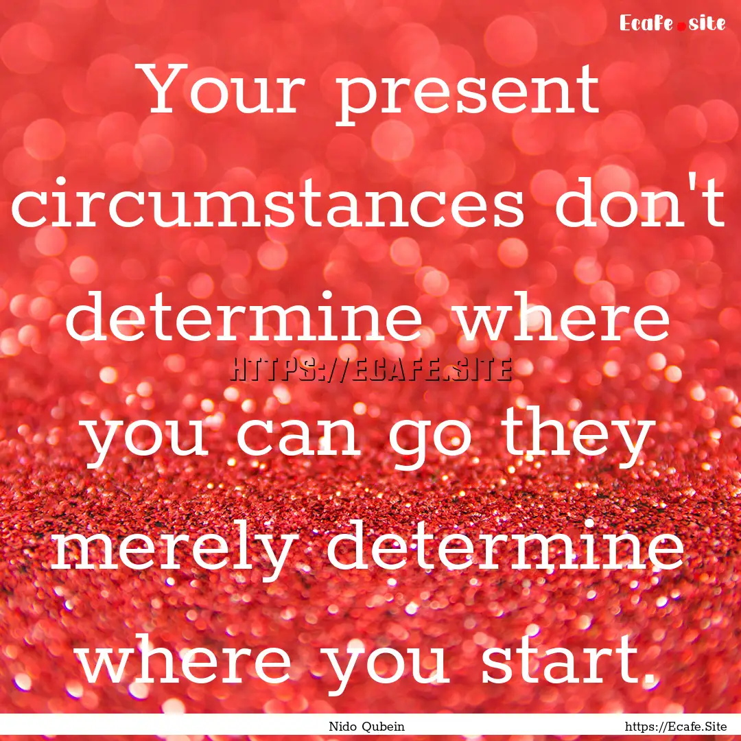 Your present circumstances don't determine.... : Quote by Nido Qubein