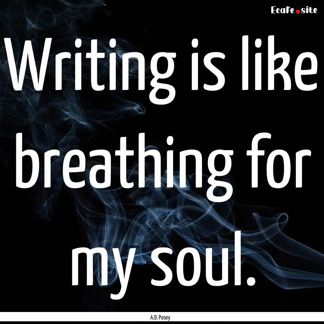 Writing is like breathing for my soul. : Quote by A.D. Posey