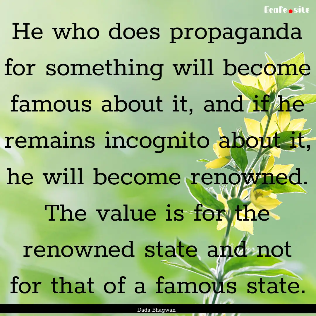 He who does propaganda for something will.... : Quote by Dada Bhagwan