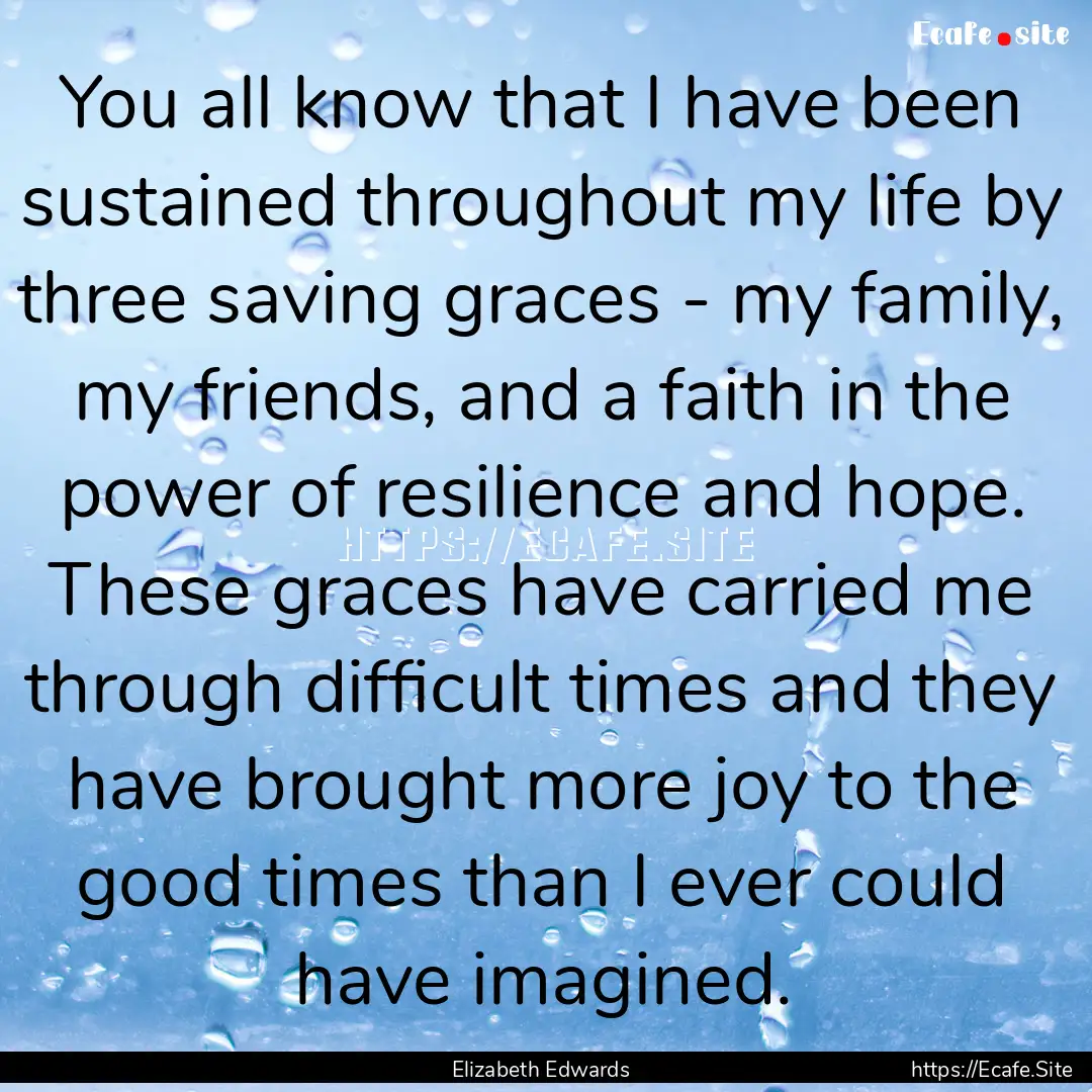 You all know that I have been sustained throughout.... : Quote by Elizabeth Edwards