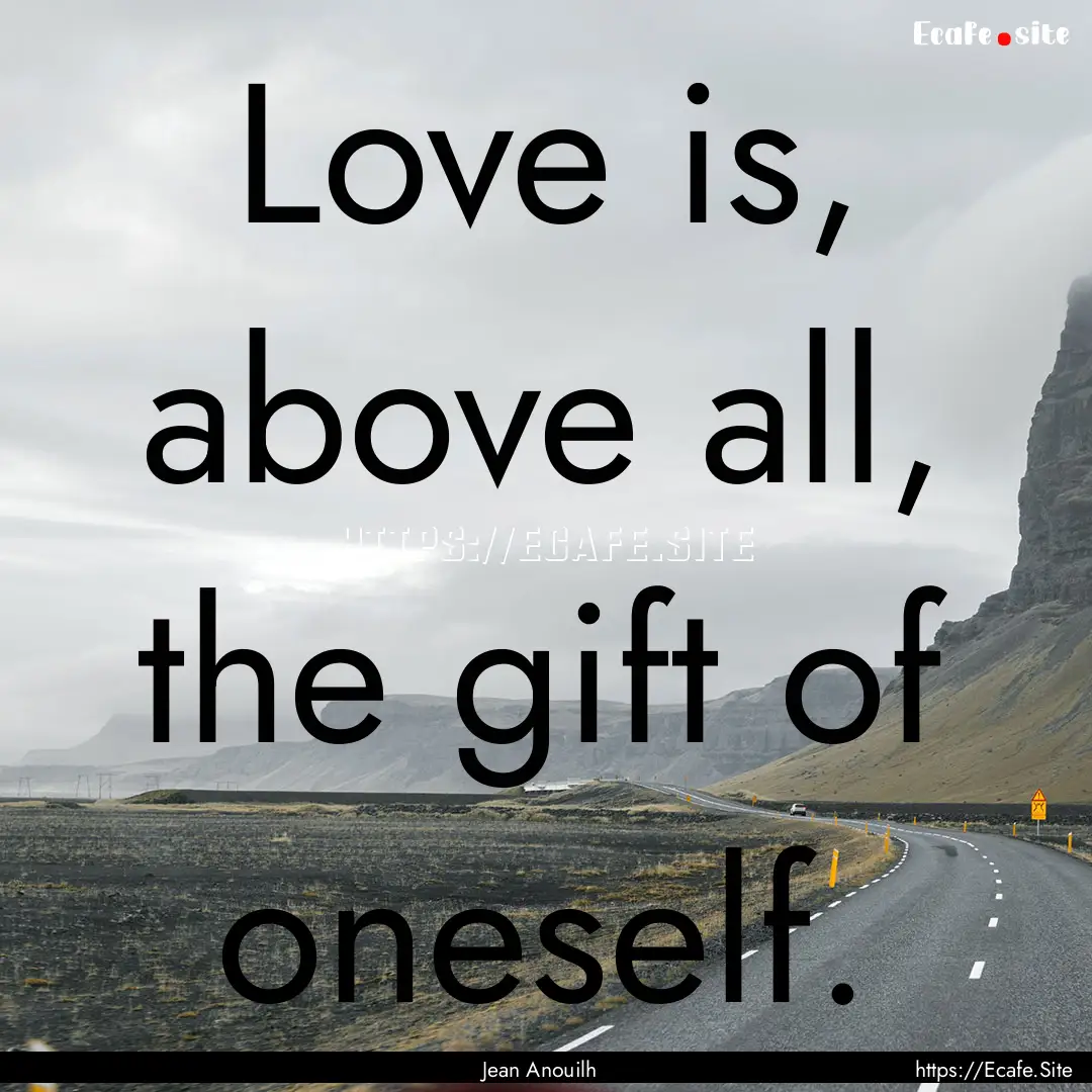 Love is, above all, the gift of oneself. : Quote by Jean Anouilh