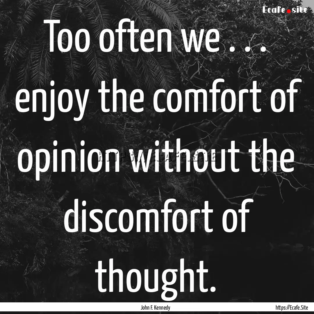 Too often we . . . enjoy the comfort of opinion.... : Quote by John F. Kennedy