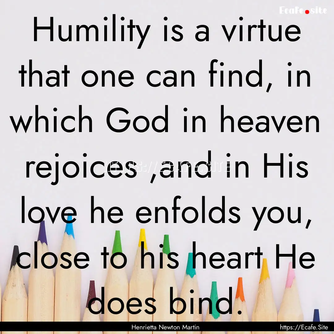 Humility is a virtue that one can find, in.... : Quote by Henrietta Newton Martin