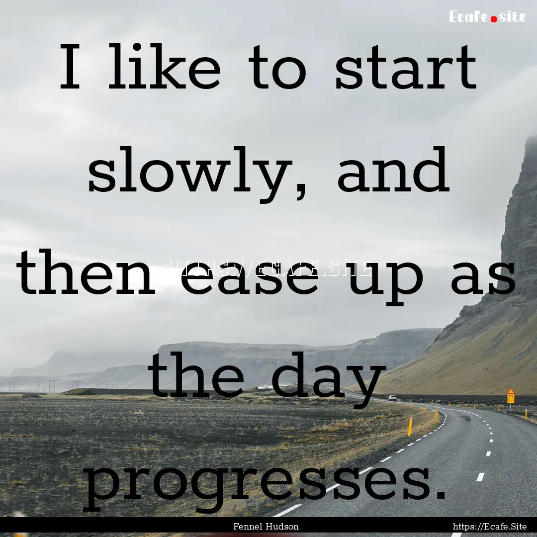 I like to start slowly, and then ease up.... : Quote by Fennel Hudson