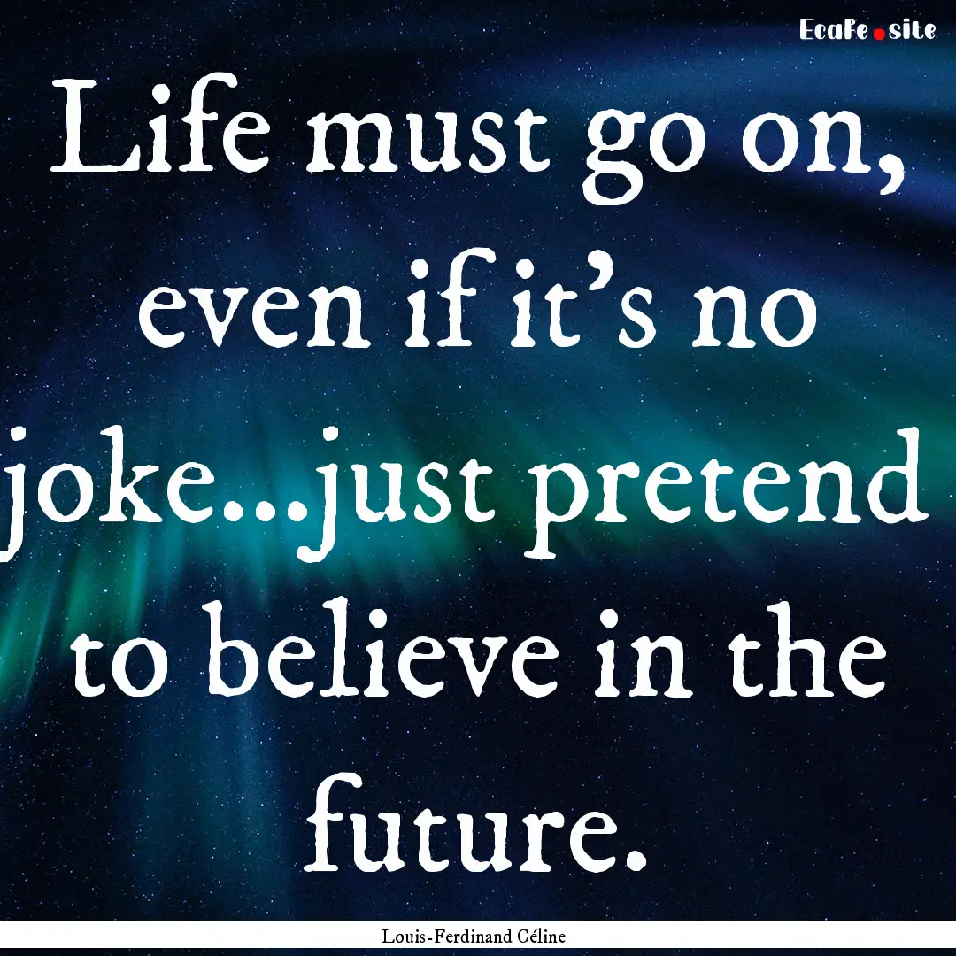 Life must go on, even if it's no joke...just.... : Quote by Louis-Ferdinand Céline