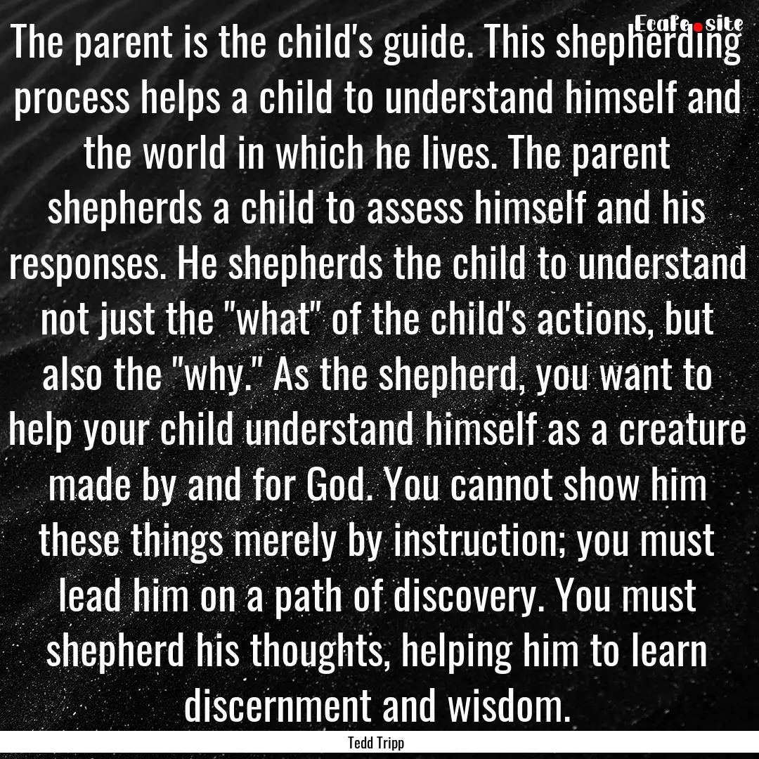 The parent is the child's guide. This shepherding.... : Quote by Tedd Tripp