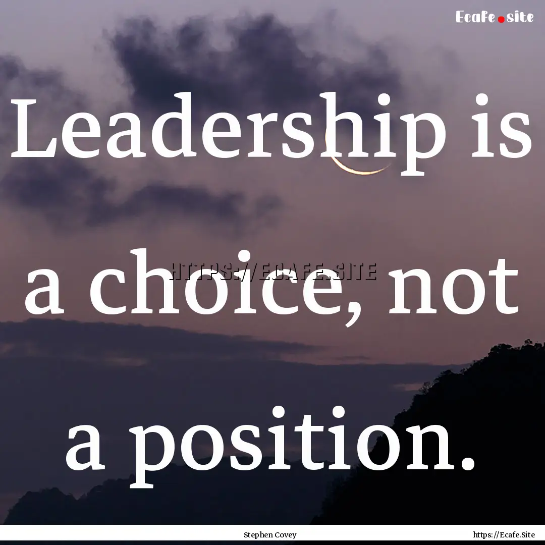 Leadership is a choice, not a position. : Quote by Stephen Covey