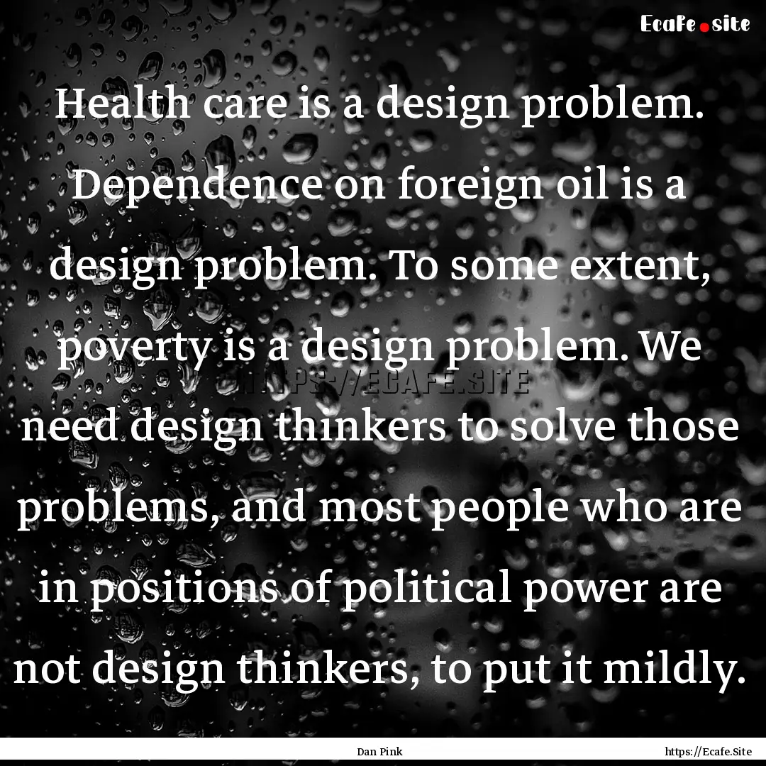 Health care is a design problem. Dependence.... : Quote by Dan Pink