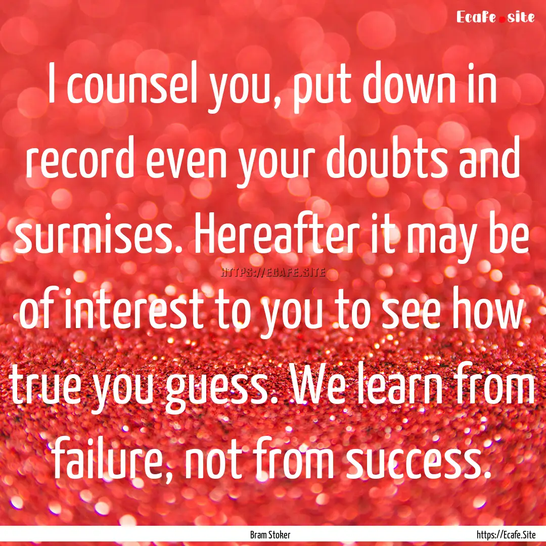 I counsel you, put down in record even your.... : Quote by Bram Stoker