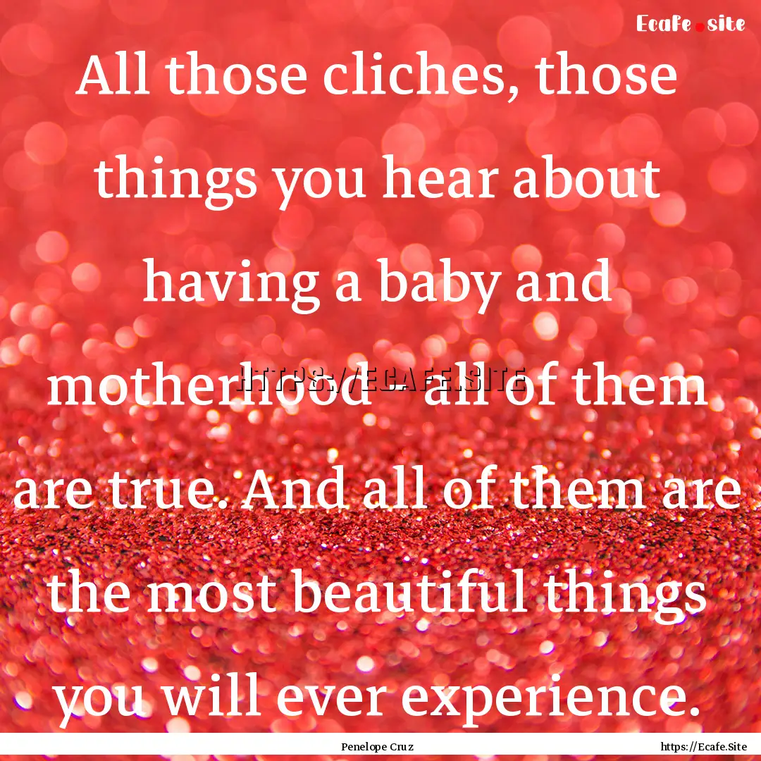 All those cliches, those things you hear.... : Quote by Penelope Cruz