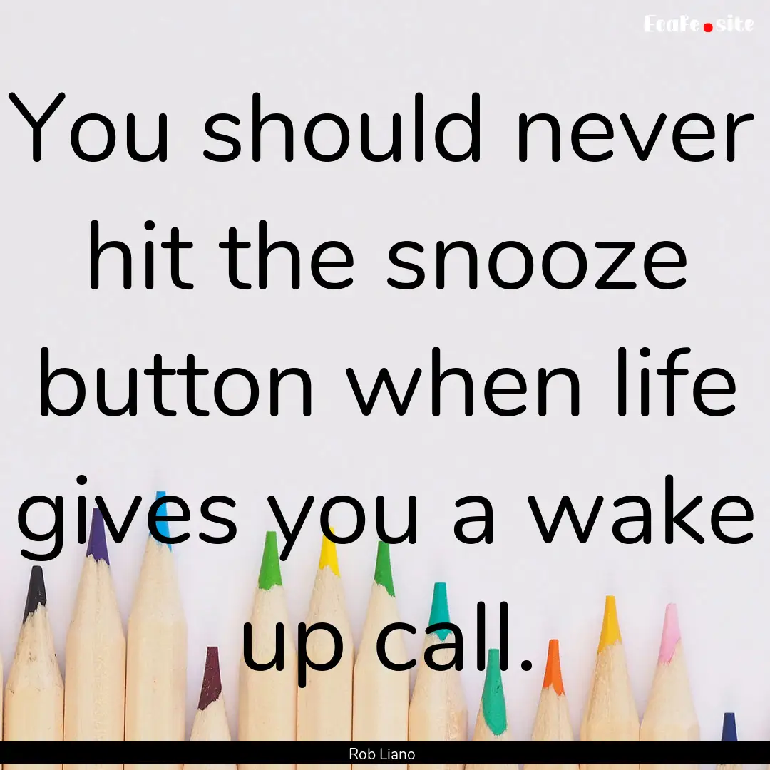 You should never hit the snooze button when.... : Quote by Rob Liano