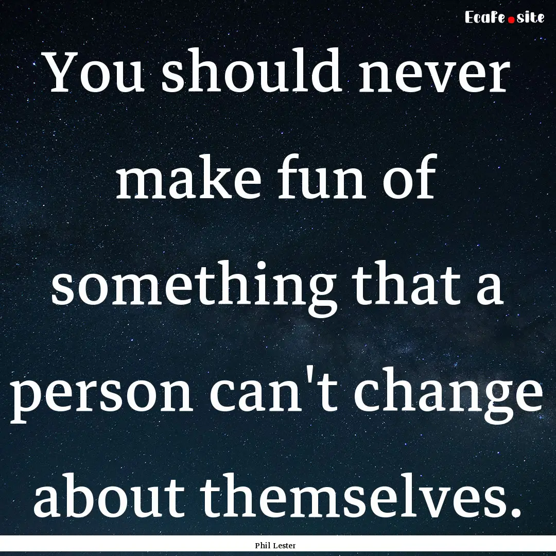 You should never make fun of something that.... : Quote by Phil Lester