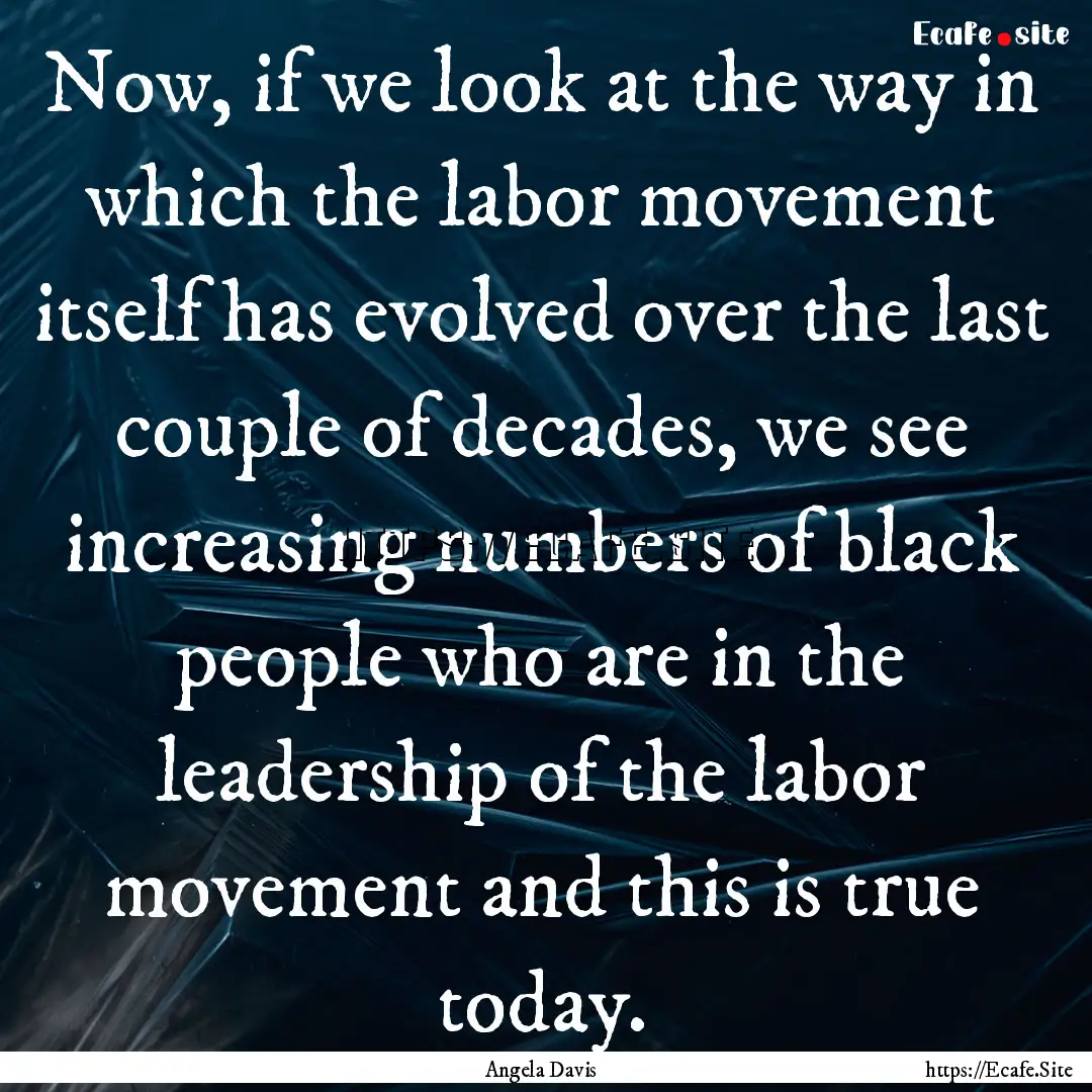 Now, if we look at the way in which the labor.... : Quote by Angela Davis