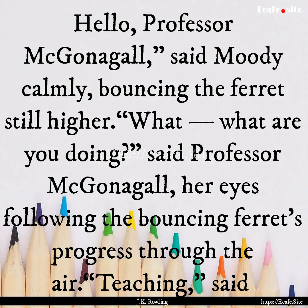 Hello, Professor McGonagall,” said Moody.... : Quote by J.K. Rowling