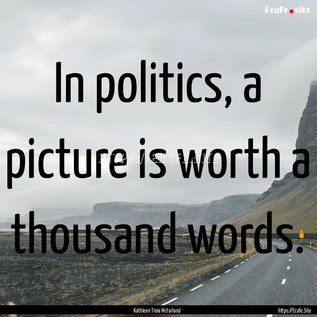 In politics, a picture is worth a thousand.... : Quote by Kathleen Troia McFarland