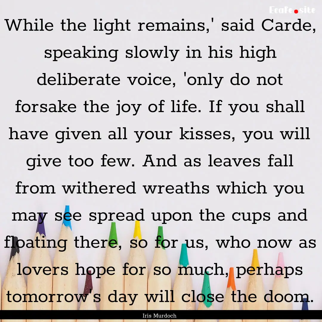 While the light remains,' said Carde, speaking.... : Quote by Iris Murdoch