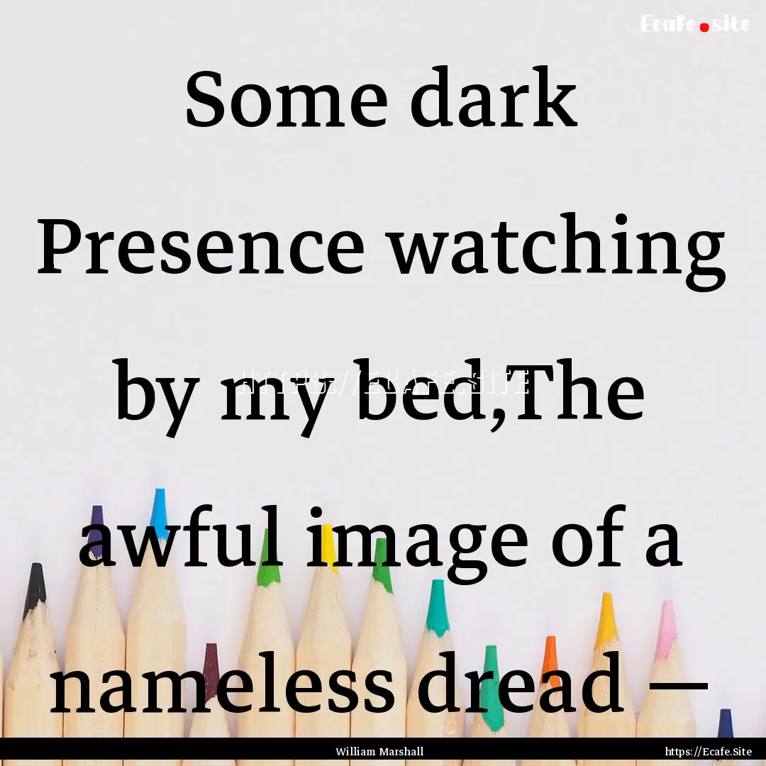 Some dark Presence watching by my bed,The.... : Quote by William Marshall