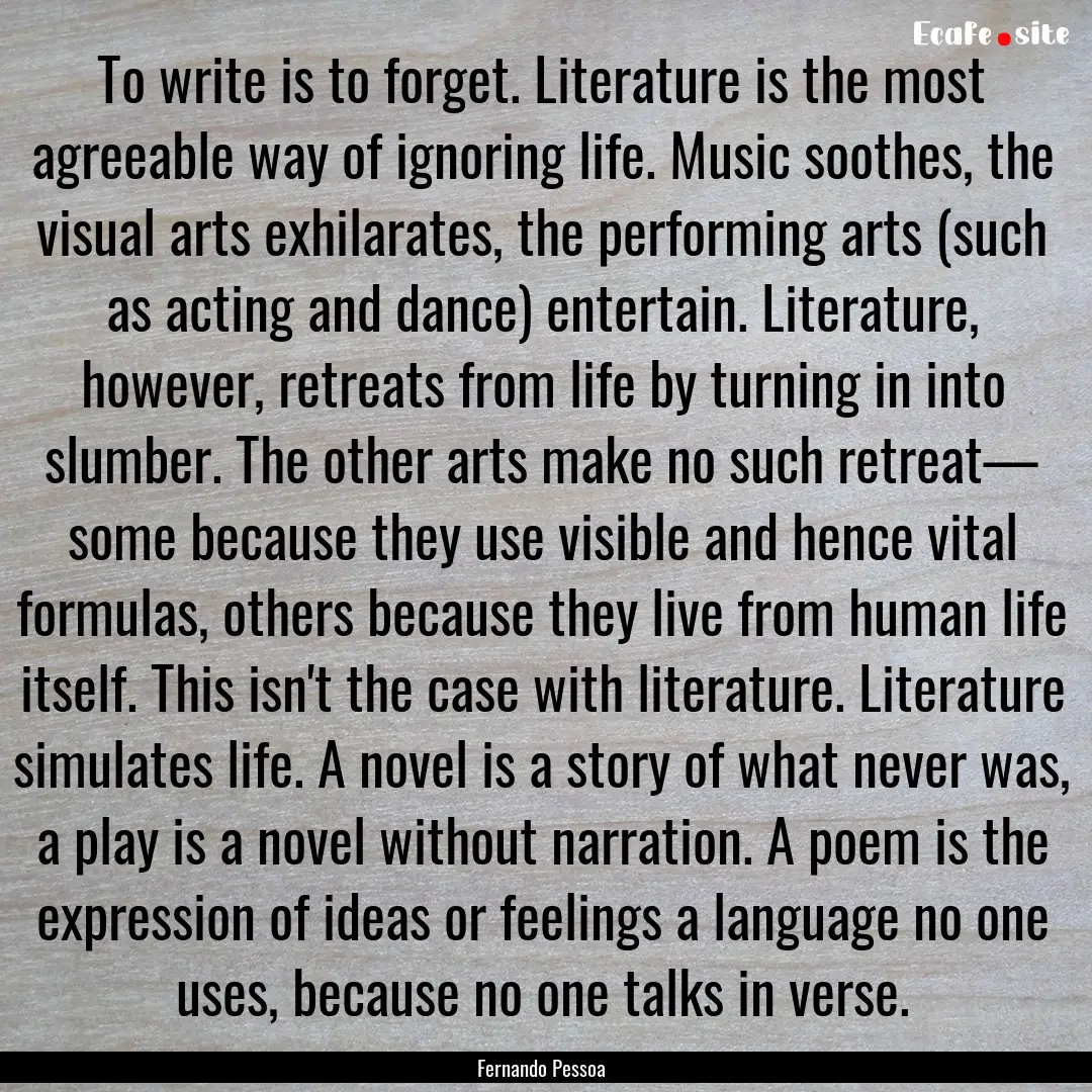 To write is to forget. Literature is the.... : Quote by Fernando Pessoa