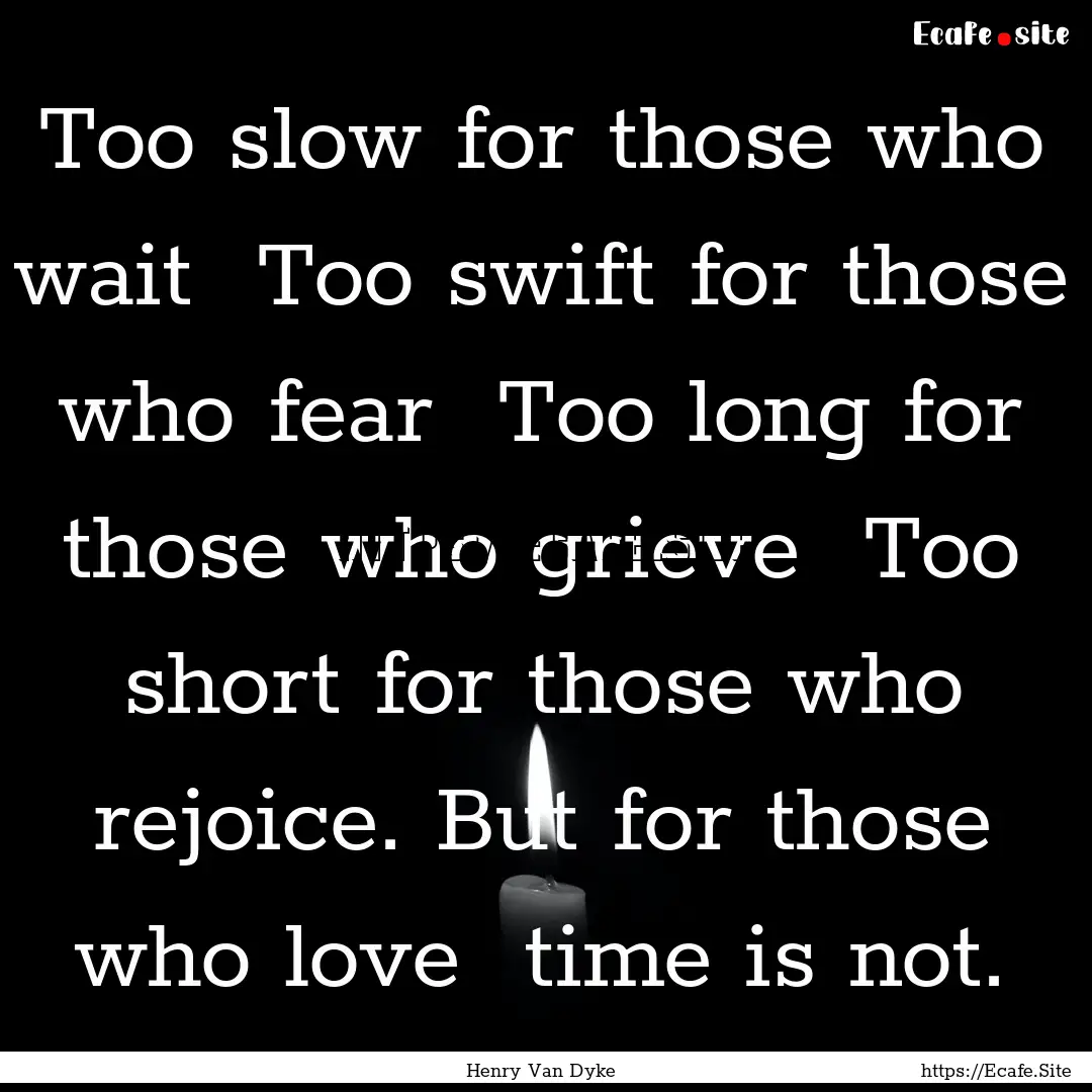 Too slow for those who wait Too swift for.... : Quote by Henry Van Dyke