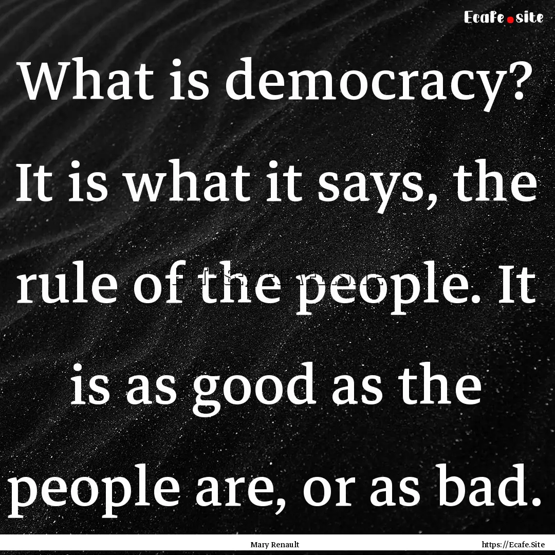 What is democracy? It is what it says, the.... : Quote by Mary Renault