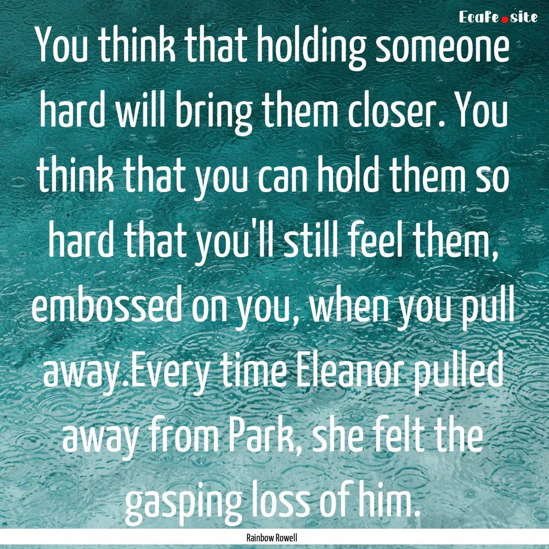 You think that holding someone hard will.... : Quote by Rainbow Rowell