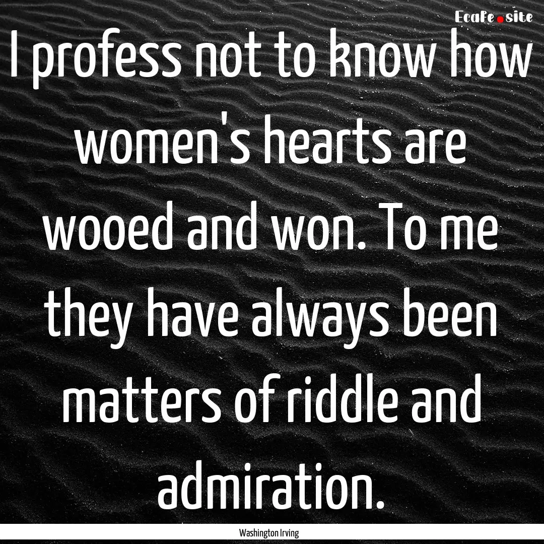 I profess not to know how women's hearts.... : Quote by Washington Irving