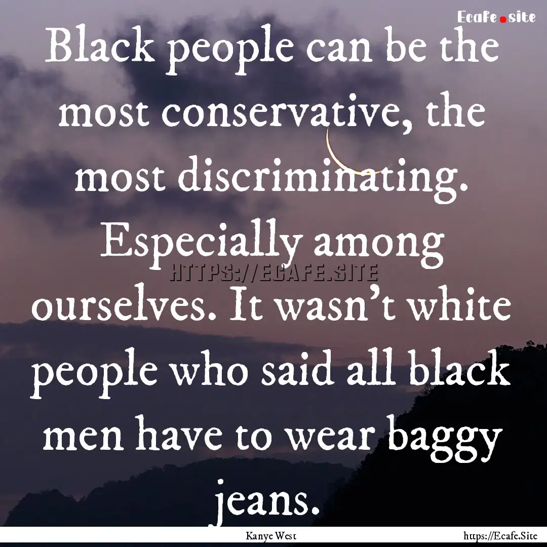 Black people can be the most conservative,.... : Quote by Kanye West