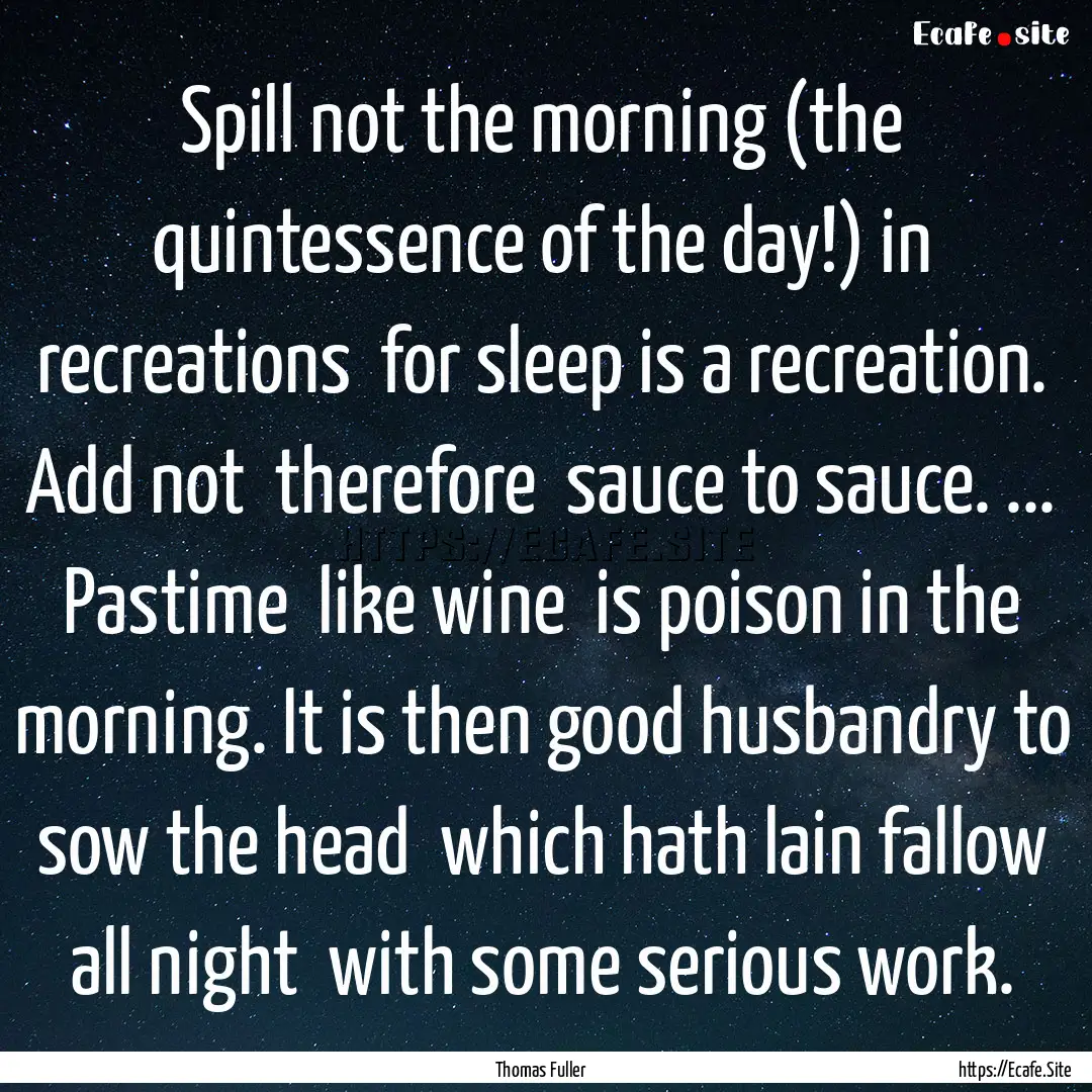 Spill not the morning (the quintessence of.... : Quote by Thomas Fuller