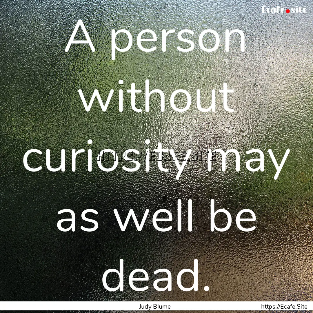 A person without curiosity may as well be.... : Quote by Judy Blume