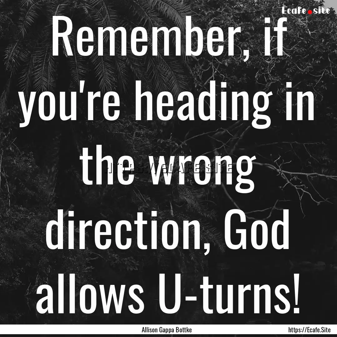 Remember, if you're heading in the wrong.... : Quote by Allison Gappa Bottke