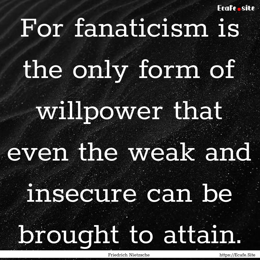 For fanaticism is the only form of willpower.... : Quote by Friedrich Nietzsche