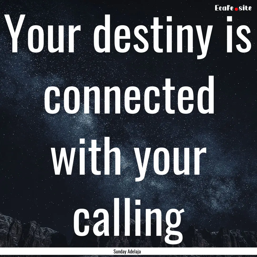 Your destiny is connected with your calling.... : Quote by Sunday Adelaja