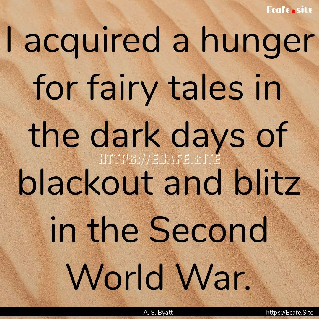 I acquired a hunger for fairy tales in the.... : Quote by A. S. Byatt