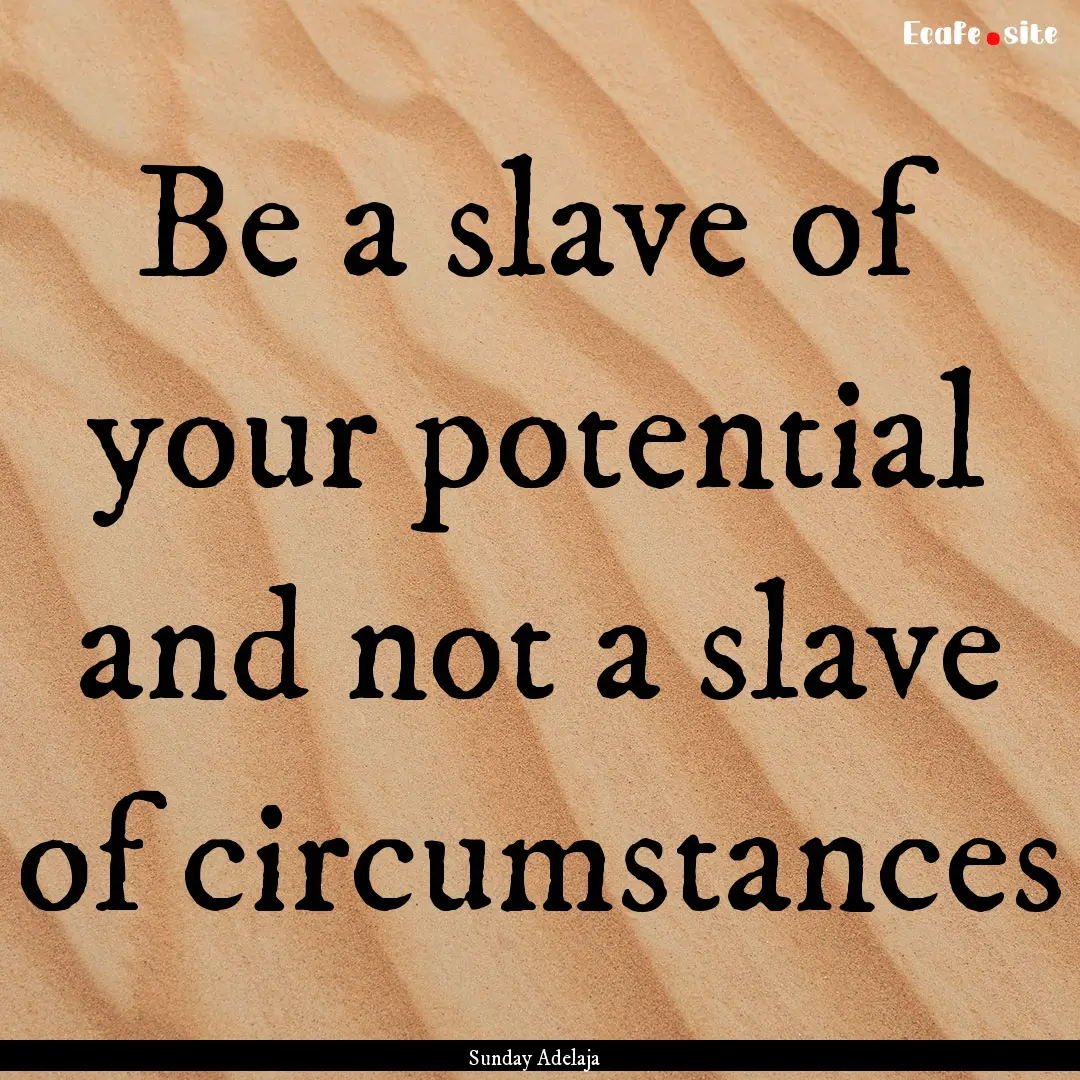 Be a slave of your potential and not a slave.... : Quote by Sunday Adelaja