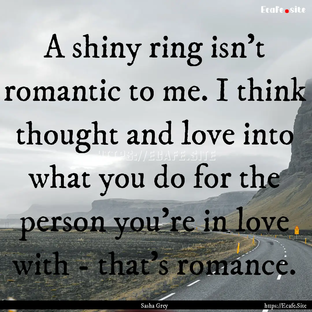 A shiny ring isn't romantic to me. I think.... : Quote by Sasha Grey