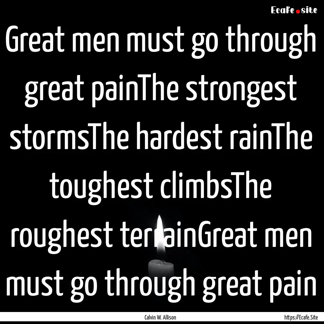 Great men must go through great painThe strongest.... : Quote by Calvin W. Allison