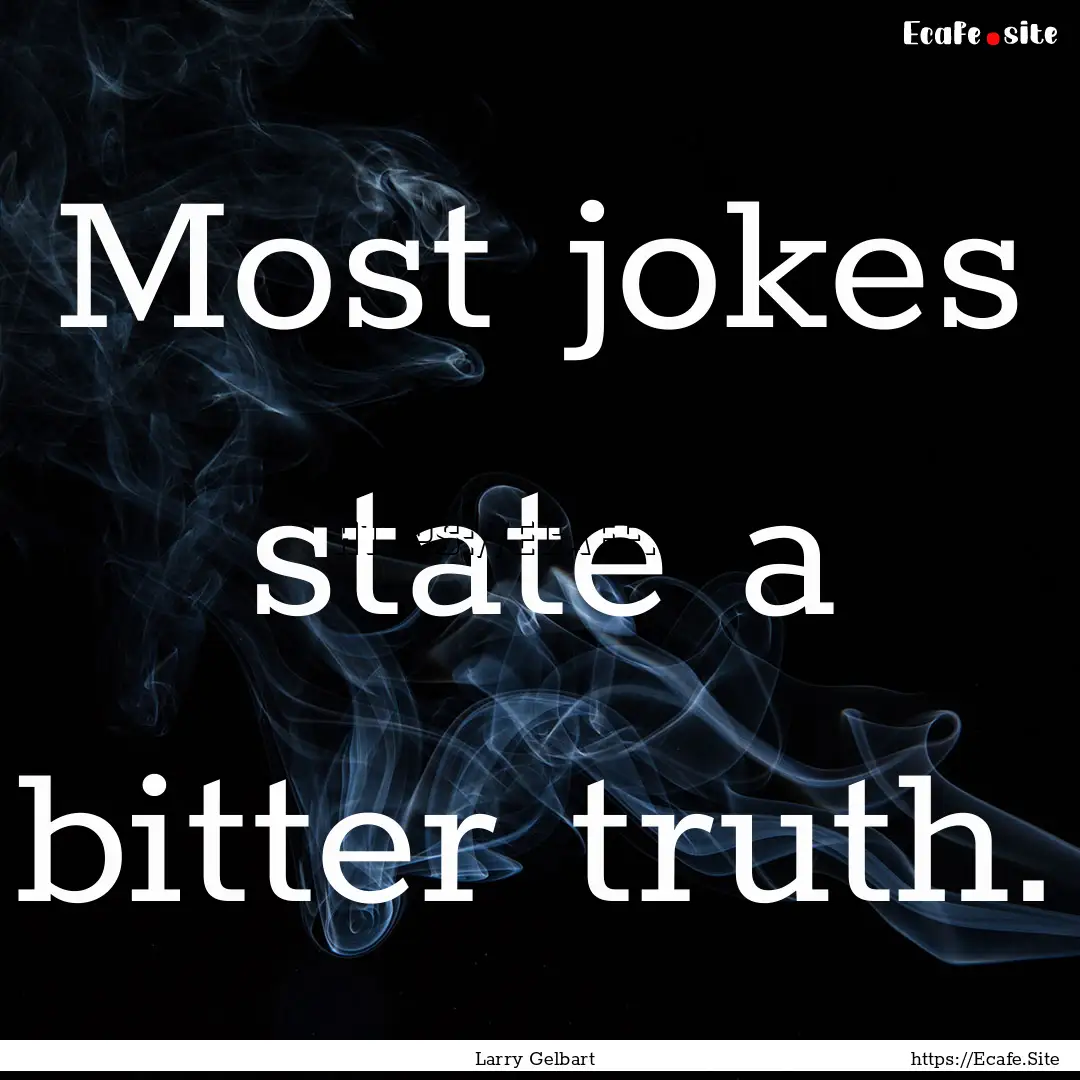 Most jokes state a bitter truth. : Quote by Larry Gelbart